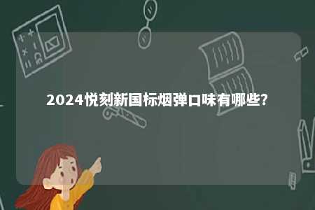 2024悦刻新国标烟弹口味有哪些？ 